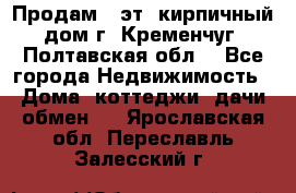 Продам 3-эт. кирпичный дом г. Кременчуг, Полтавская обл. - Все города Недвижимость » Дома, коттеджи, дачи обмен   . Ярославская обл.,Переславль-Залесский г.
